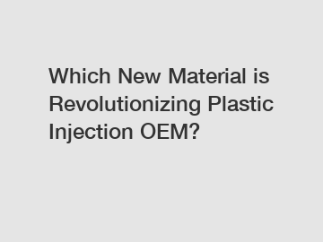 Which New Material is Revolutionizing Plastic Injection OEM?