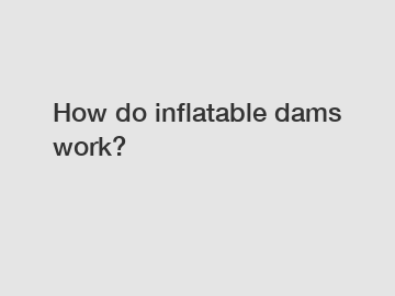 How do inflatable dams work?