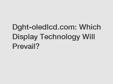 Dght-oledlcd.com: Which Display Technology Will Prevail?