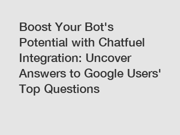 Boost Your Bot's Potential with Chatfuel Integration: Uncover Answers to Google Users' Top Questions