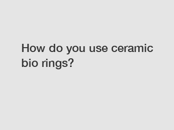 How do you use ceramic bio rings?