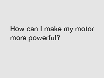 How can I make my motor more powerful?