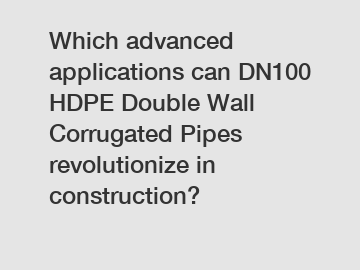 Which advanced applications can DN100 HDPE Double Wall Corrugated Pipes revolutionize in construction?