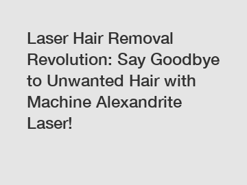 Laser Hair Removal Revolution: Say Goodbye to Unwanted Hair with Machine Alexandrite Laser!