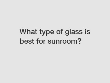 What type of glass is best for sunroom?