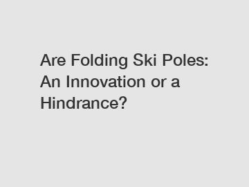 Are Folding Ski Poles: An Innovation or a Hindrance?