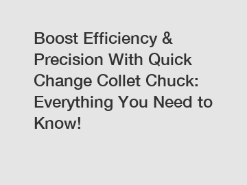 Boost Efficiency & Precision With Quick Change Collet Chuck: Everything You Need to Know!