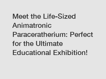 Meet the Life-Sized Animatronic Paraceratherium: Perfect for the Ultimate Educational Exhibition!