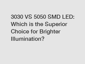 3030 VS 5050 SMD LED: Which is the Superior Choice for Brighter Illumination?