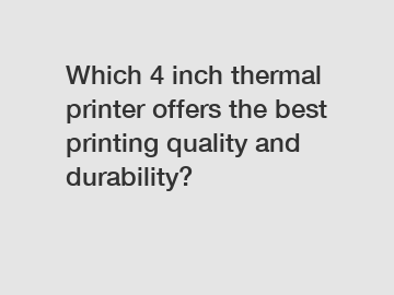 Which 4 inch thermal printer offers the best printing quality and durability?