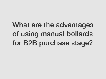 What are the advantages of using manual bollards for B2B purchase stage?