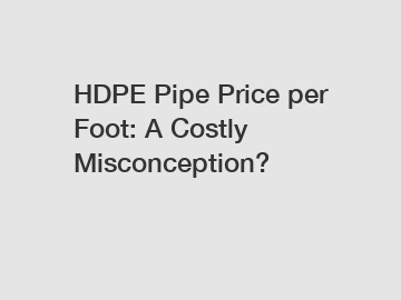 HDPE Pipe Price per Foot: A Costly Misconception?