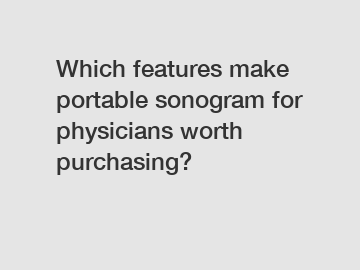 Which features make portable sonogram for physicians worth purchasing?