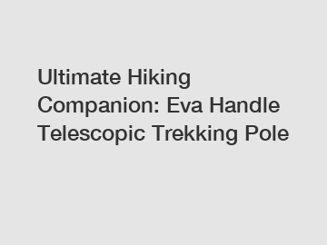 Ultimate Hiking Companion: Eva Handle Telescopic Trekking Pole