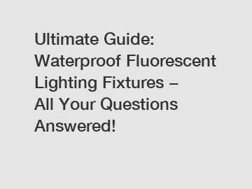 Ultimate Guide: Waterproof Fluorescent Lighting Fixtures − All Your Questions Answered!