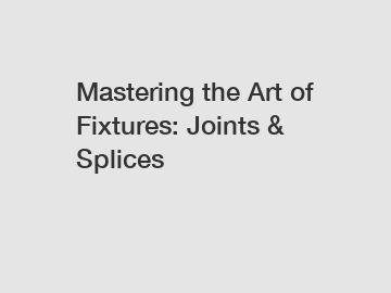 Mastering the Art of Fixtures: Joints & Splices