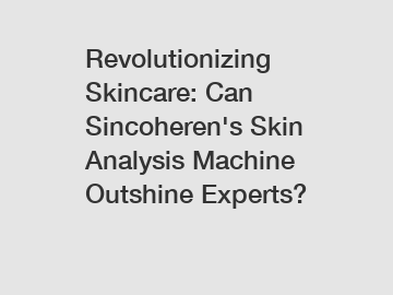 Revolutionizing Skincare: Can Sincoheren's Skin Analysis Machine Outshine Experts?