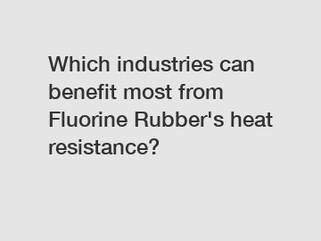 Which industries can benefit most from Fluorine Rubber's heat resistance?