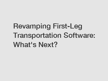 Revamping First-Leg Transportation Software: What's Next?