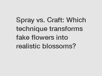 Spray vs. Craft: Which technique transforms fake flowers into realistic blossoms?