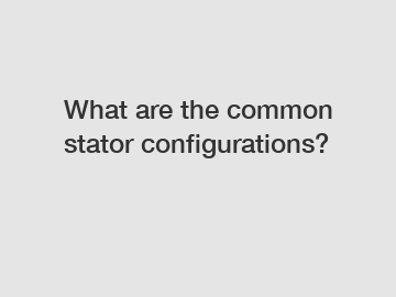 What are the common stator configurations?