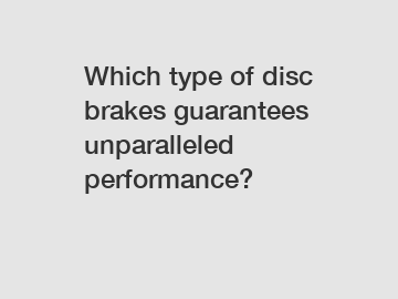 Which type of disc brakes guarantees unparalleled performance?