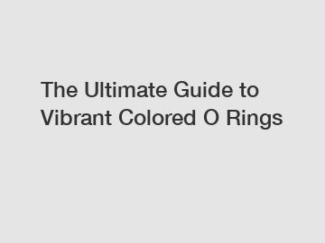 The Ultimate Guide to Vibrant Colored O Rings