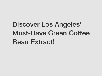 Discover Los Angeles' Must-Have Green Coffee Bean Extract!