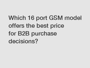Which 16 port GSM model offers the best price for B2B purchase decisions?