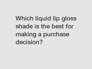 Which liquid lip gloss shade is the best for making a purchase decision?