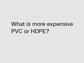 What is more expensive PVC or HDPE?