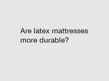 Are latex mattresses more durable?