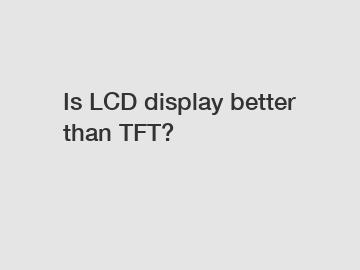 Is LCD display better than TFT?