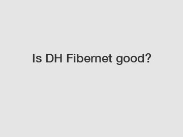 Is DH Fibernet good?