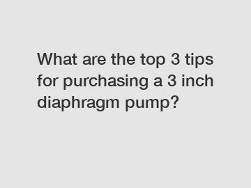 What are the top 3 tips for purchasing a 3 inch diaphragm pump?