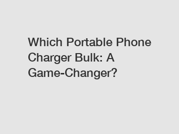 Which Portable Phone Charger Bulk: A Game-Changer?