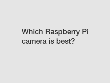 Which Raspberry Pi camera is best?