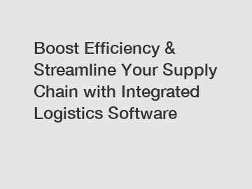 Boost Efficiency & Streamline Your Supply Chain with Integrated Logistics Software