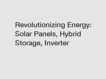 Revolutionizing Energy: Solar Panels, Hybrid Storage, Inverter