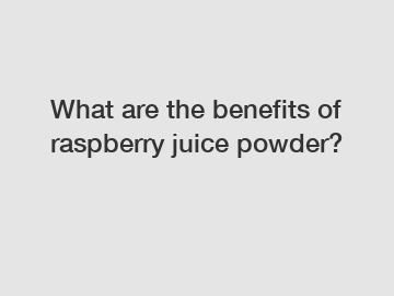 What are the benefits of raspberry juice powder?
