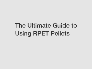 The Ultimate Guide to Using RPET Pellets