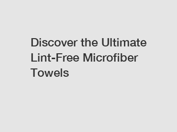 Discover the Ultimate Lint-Free Microfiber Towels