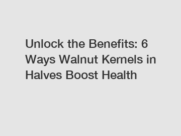 Unlock the Benefits: 6 Ways Walnut Kernels in Halves Boost Health