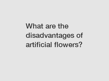 What are the disadvantages of artificial flowers?