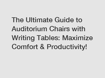 The Ultimate Guide to Auditorium Chairs with Writing Tables: Maximize Comfort & Productivity!