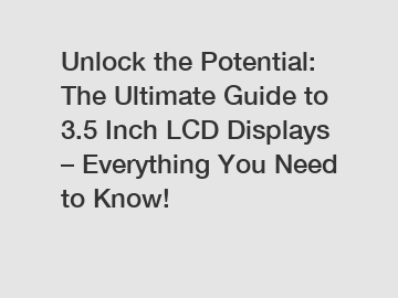 Unlock the Potential: The Ultimate Guide to 3.5 Inch LCD Displays – Everything You Need to Know!