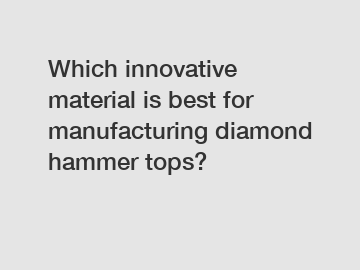 Which innovative material is best for manufacturing diamond hammer tops?