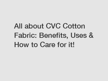 All about CVC Cotton Fabric: Benefits, Uses & How to Care for it!