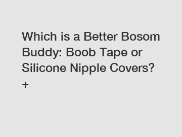 Which is a Better Bosom Buddy: Boob Tape or Silicone Nipple Covers? +