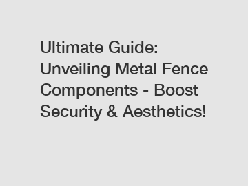 Ultimate Guide: Unveiling Metal Fence Components - Boost Security & Aesthetics!